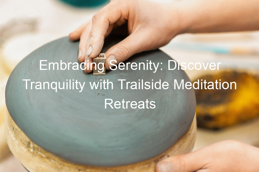 Embracing Serenity: Discover Tranquility with Trailside Meditation Retreats